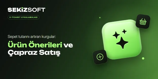 Ürün Önerileri ve Çapraz Satış: Sepet Tutarını Artıran Kurgular